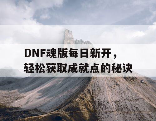 DNF魂版每日新开	，轻松获取成就点的秘诀