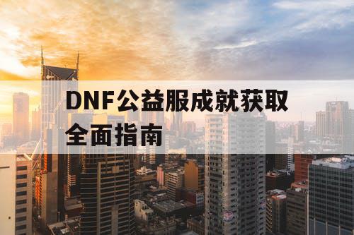 DNF公益服成就获取全面指南