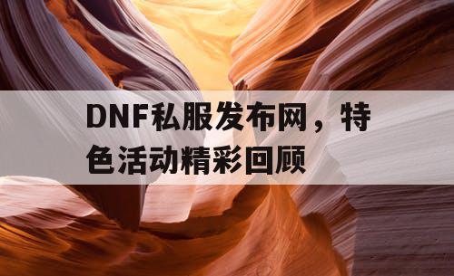 DNF私服发布网，特色活动精彩回顾