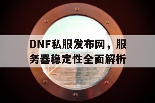 DNF私服发布网，服务器稳定性全面解析