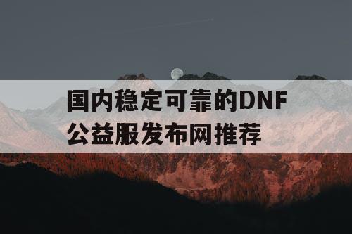 国内稳定可靠的DNF公益服发布网推荐