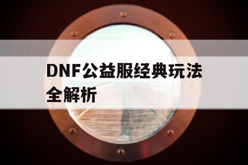 DNF公益服经典玩法全解析