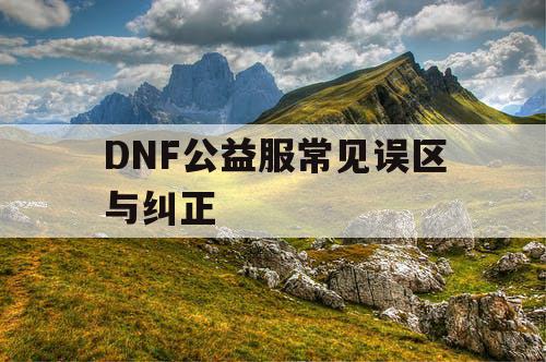 DNF公益服常见误区与纠正