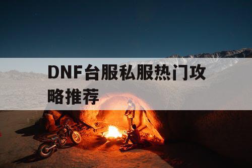 DNF台服私服热门攻略推荐