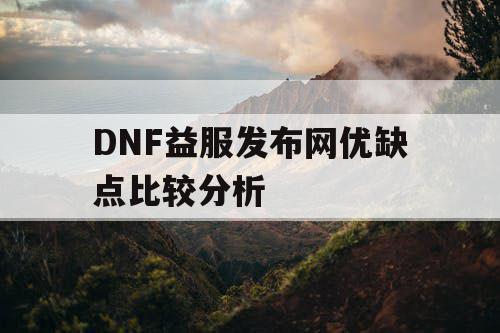 DNF益服发布网优缺点比较分析