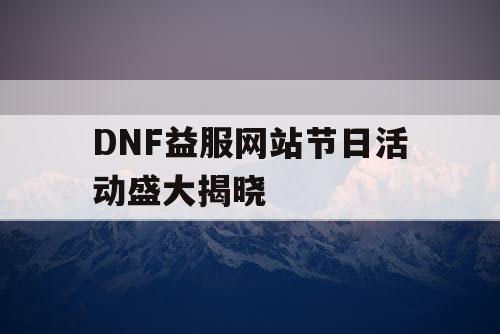 DNF益服网站节日活动盛大揭晓