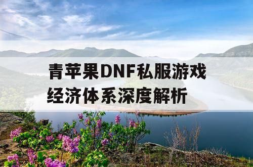 青苹果DNF私服游戏经济体系深度解析