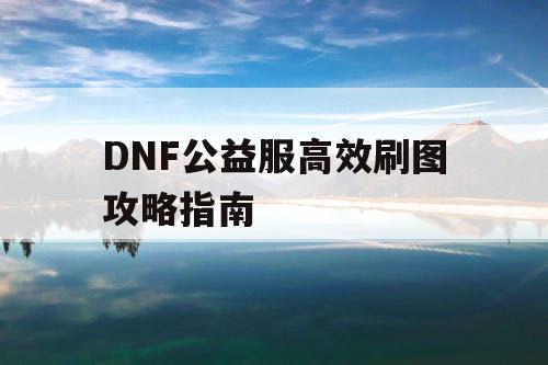 DNF公益服高效刷图攻略指南