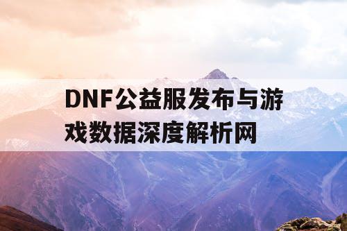 DNF公益服发布与游戏数据深度解析网