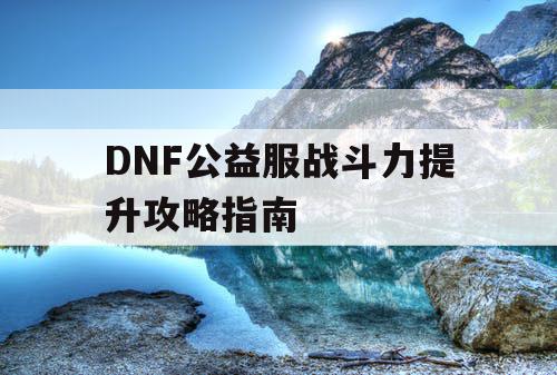 DNF公益服战斗力提升攻略指南