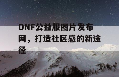 DNF公益服图片发布网，打造社区感的新途径