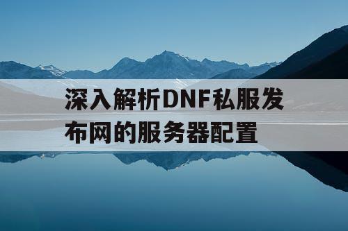 深入解析DNF私服发布网的服务器配置