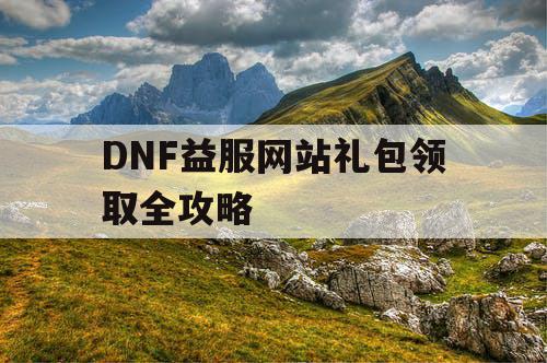 DNF益服网站礼包领取全攻略