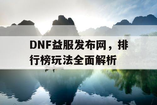 DNF益服发布网，排行榜玩法全面解析