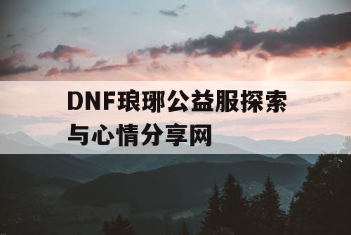 DNF琅琊公益服探索与心情分享网