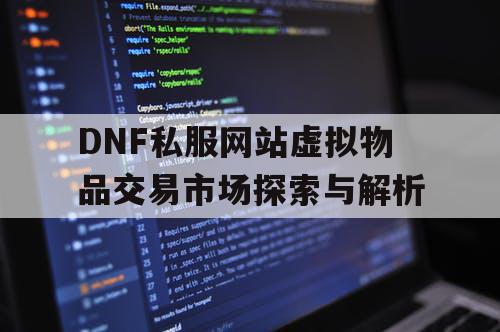 DNF私服网站虚拟物品交易市场探索与解析