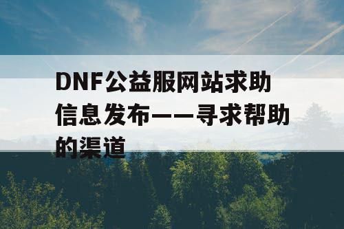 DNF公益服网站求助信息发布——寻求帮助的渠道