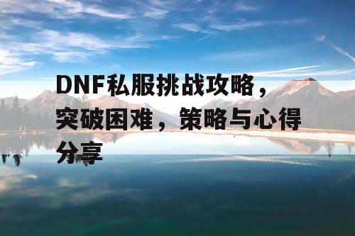 DNF私服挑战攻略，突破困难	，策略与心得分享