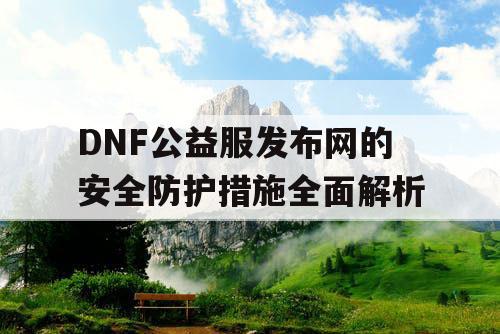 DNF公益服发布网的安全防护措施全面解析