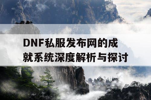 DNF私服发布网的成就系统深度解析与探讨