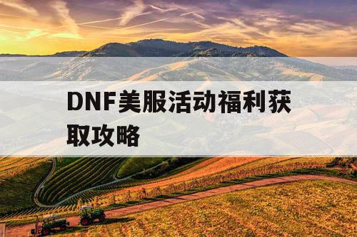 DNF美服活动福利获取攻略