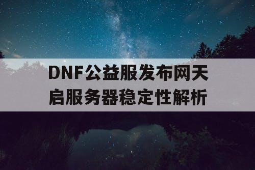 DNF公益服发布网天启服务器稳定性解析