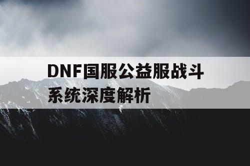 DNF国服公益服战斗系统深度解析