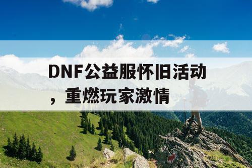 DNF公益服怀旧活动	，重燃玩家激情