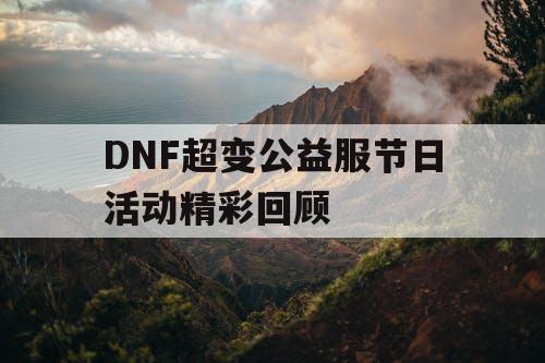 DNF超变公益服节日活动精彩回顾