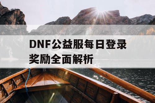 DNF公益服每日登录奖励全面解析