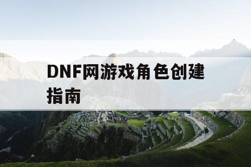 DNF网游戏角色创建指南