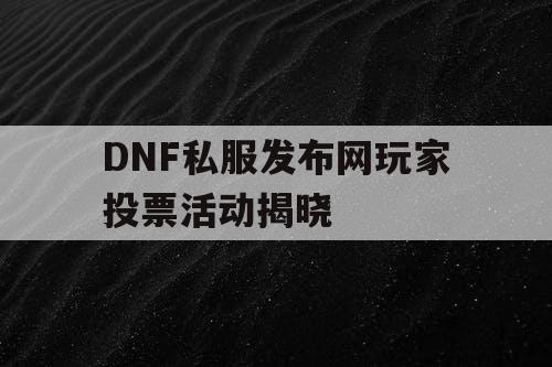 DNF私服发布网玩家投票活动揭晓