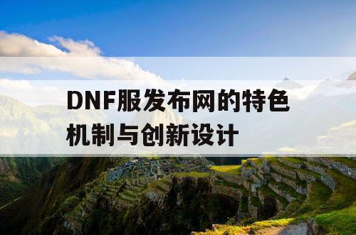 DNF服发布网的特色机制与创新设计