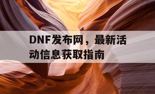 DNF发布网，最新活动信息获取指南