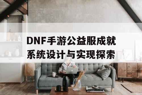 DNF手游公益服成就系统设计与实现探索