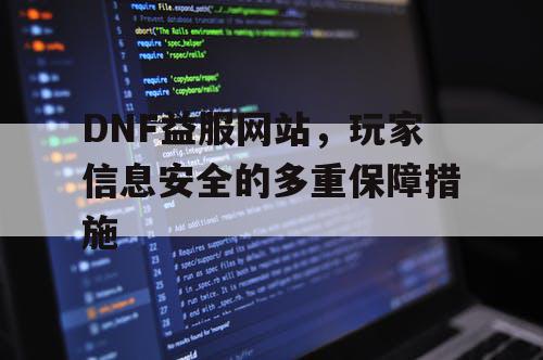 DNF益服网站，玩家信息安全的多重保障措施