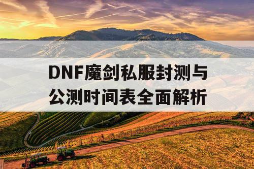 DNF魔剑私服封测与公测时间表全面解析