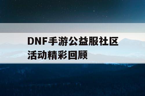 DNF手游公益服社区活动精彩回顾