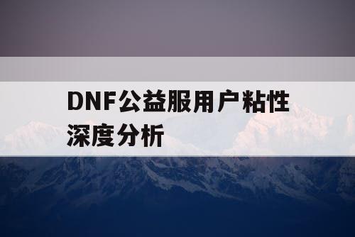 DNF公益服用户粘性深度分析