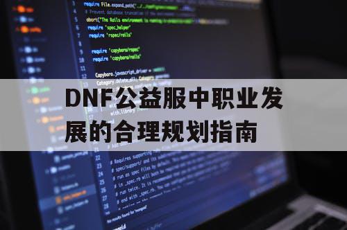 DNF公益服中职业发展的合理规划指南