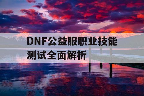 DNF公益服职业技能测试全面解析