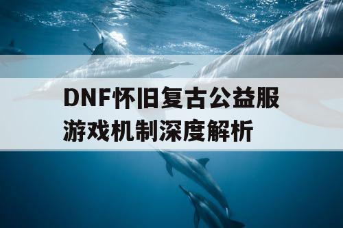 DNF怀旧复古公益服游戏机制深度解析