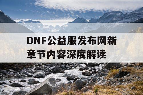 DNF公益服发布网新章节内容深度解读