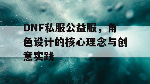 DNF私服公益服	，角色设计的核心理念与创意实践