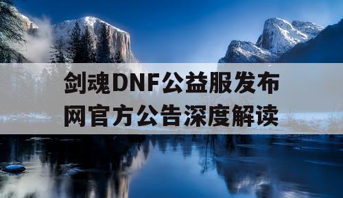 剑魂DNF公益服发布网官方公告深度解读