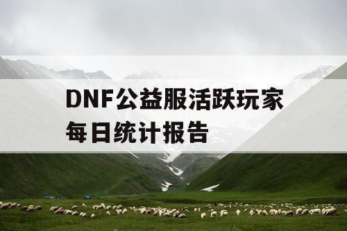 DNF公益服活跃玩家每日统计报告