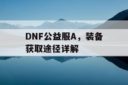 DNF公益服A	，装备获取途径详解