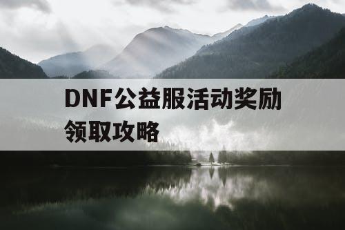 DNF公益服活动奖励领取攻略