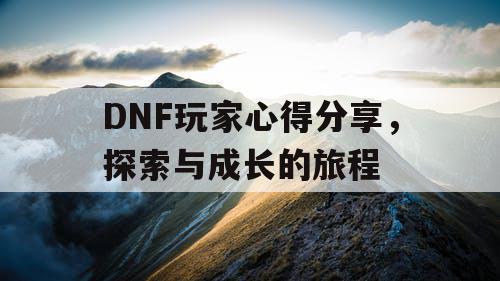 DNF玩家心得分享	，探索与成长的旅程