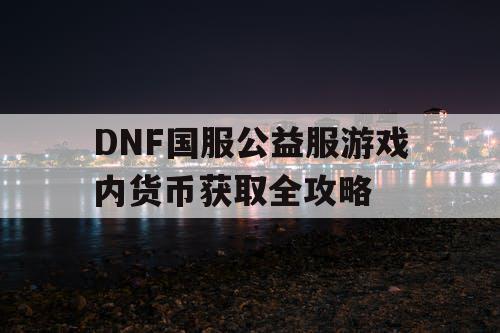 DNF国服公益服游戏内货币获取全攻略